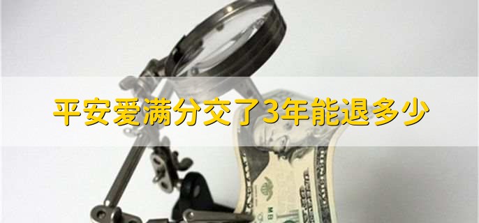 平安爱满分交了3年能退多少，保单的现金价值