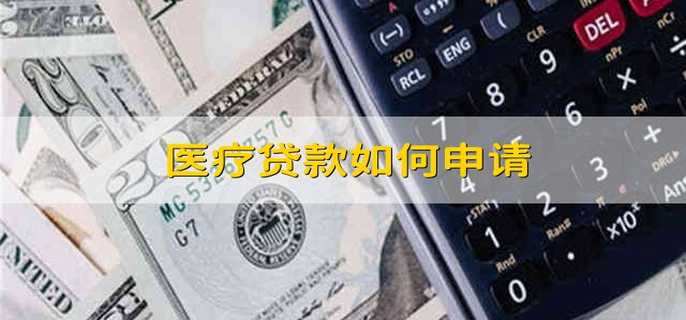 医疗贷款如何申请 如何申请医疗贷款
