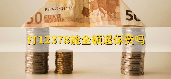 打12378能全额退保费吗，不一定