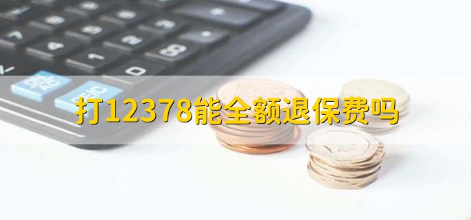 打12378能全额退保费吗，不一定