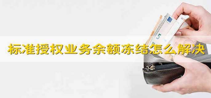 标准授权业务余额冻结怎么解决 简单五步即可解决