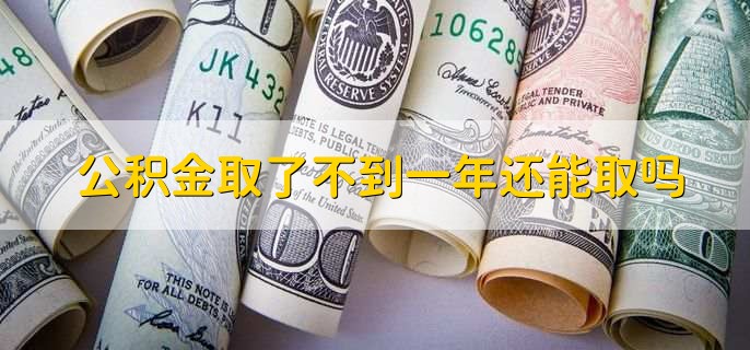 公积金取了不到一年还能取吗，视情况来定