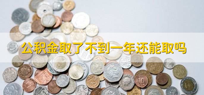 公积金取了不到一年还能取吗，视情况来定