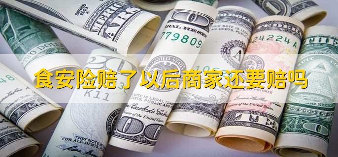 食安险赔了以后商家还要赔吗，还是要赔的