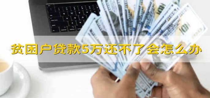 贫困户贷款5万还不了会怎么办 进行协商还款