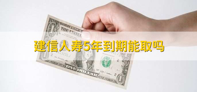 建信人寿5年到期能取吗，能取