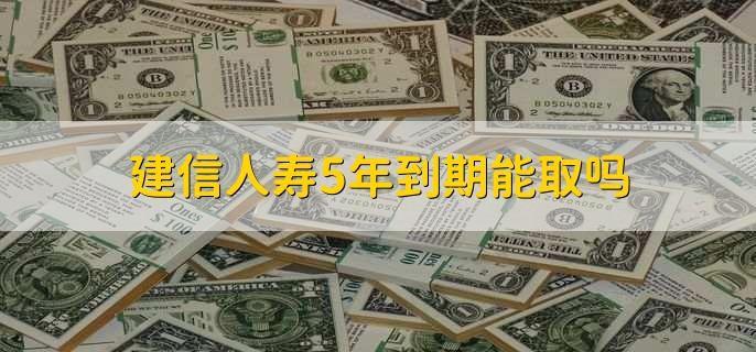 建信人寿5年到期能取吗，能取
