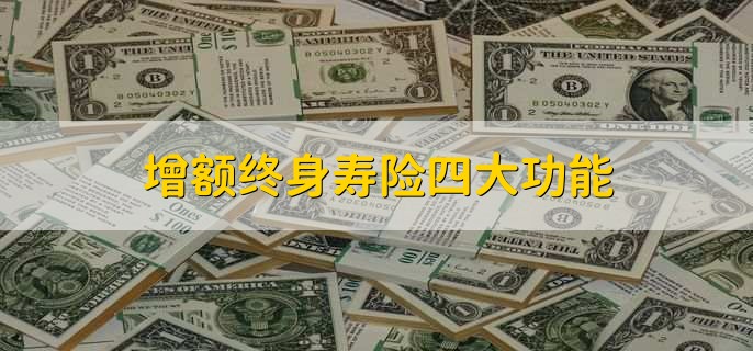 增额终身寿险四大功能，增额终身寿险与年金险区别