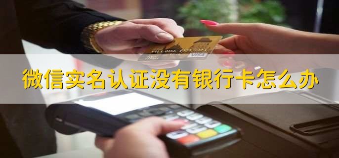 微信实名认证没有银行卡怎么办