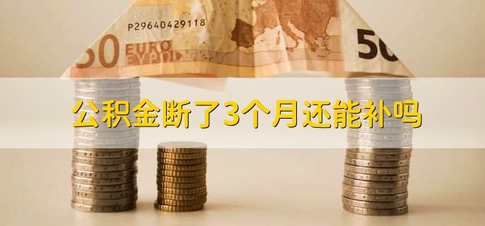 公积金断了3个月还能补吗，可以补