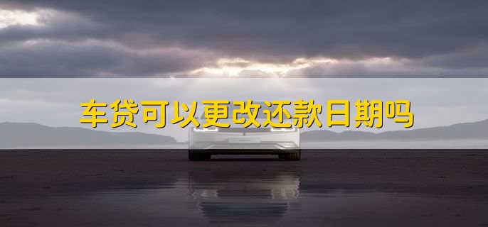 车贷可以更改还款日期吗，可以的