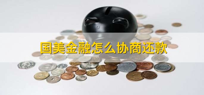 国美金融怎么协商还款，有以下四点