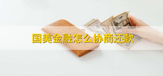 国美金融怎么协商还款，有以下四点