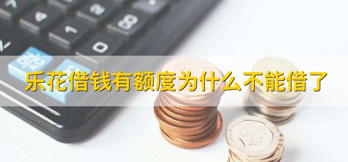 乐花借钱有额度为什么不能借了，不符合借款标准