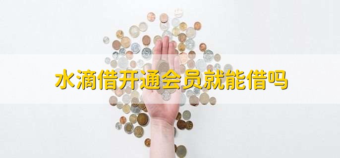 水滴借开通会员就能借吗，不是的