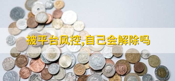 被平台风控，自己会解除吗