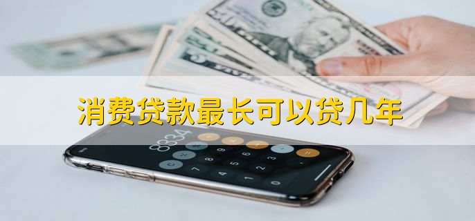消费贷款最长可以贷几年，10年