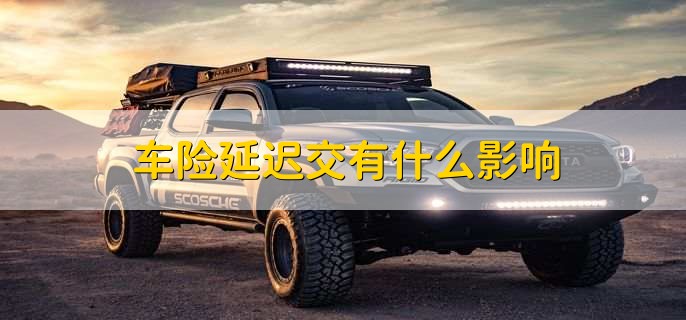 车险延迟交有什么影响，有以下三点