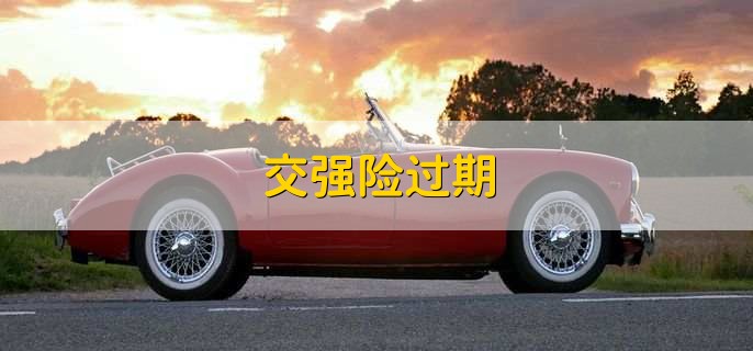 交强险过期，要赶紧续保