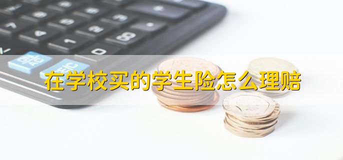 在学校买的学生险怎么理赔，找老师或保险公司