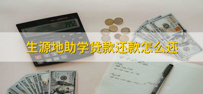 生源地助学贷款还款怎么还，有以下两种方法