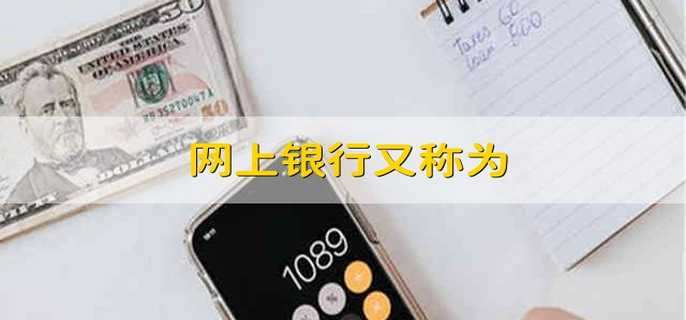 网上银行又称为 网银的别称是什么