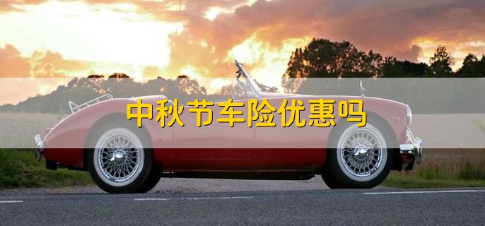 中秋节车险优惠吗，可能有优惠