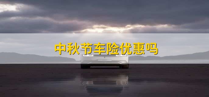 中秋节车险优惠吗，可能有优惠
