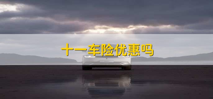 十一车险优惠吗，一般有优惠