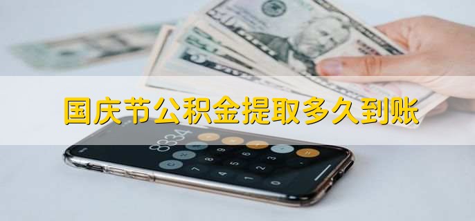 国庆节公积金提取多久到账，不能到账