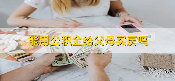 能用公积金给父母买房吗，不可以