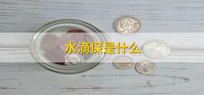 水滴保是什么，一年交多少钱