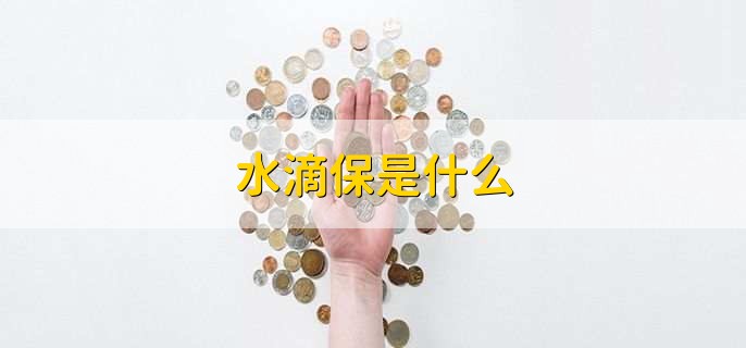 水滴保是什么，一年交多少钱
