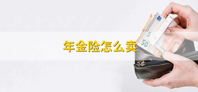 年金险怎么卖，有以下四步