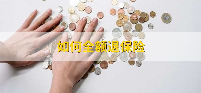 如何全额退保险，有以下两种情况