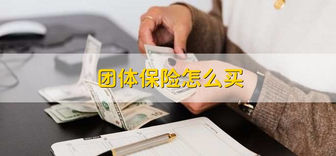 团体保险怎么买，简单三步即可购买