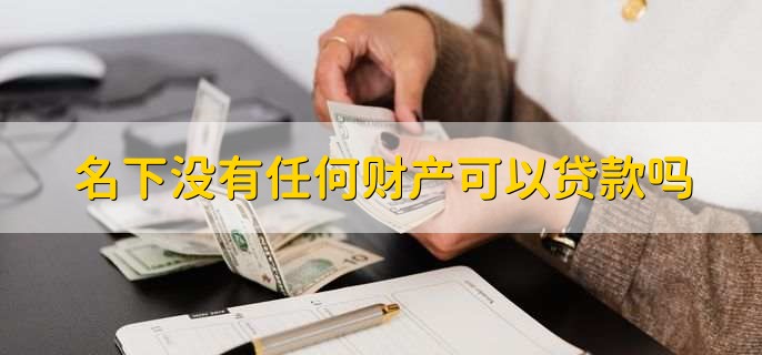 名下没有任何财产可以贷款吗，可以