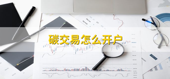 碳交易怎么开户，简单四步轻松开户
