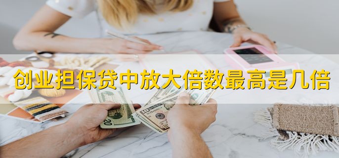 创业担保贷中放大倍数最高是担保基金的几倍，10或15倍