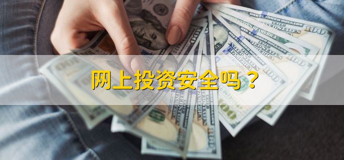 网上投资安全吗，选择正规的平台会比较安全