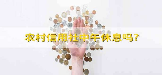 农村信用社中午休息吗? 农信社中午休息吗 农村信用社中午休息吗? 农信社中午休息吗