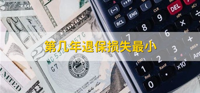 第几年退保损失最小,没有这种说法 第几年退保损失最小,没有这种说法