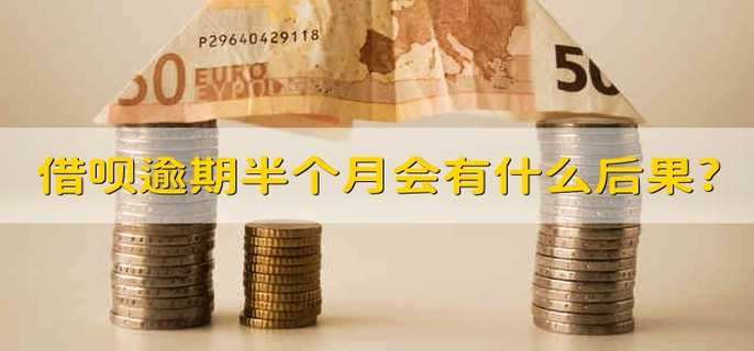借呗逾期半个月会有什么后果? 借呗逾期半个月有什么后果 借呗逾期半个月会有什么后果? 借呗逾期半个月有什么后果