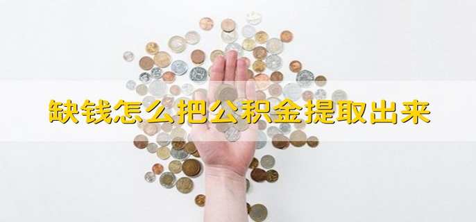 缺钱怎么把公积金提取出来 缺钱如何把公积金提取出来