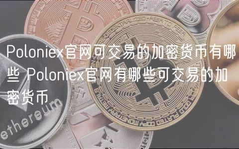 Poloniex官网可交易的加密货币有哪些