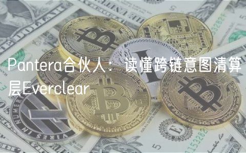 Pantera合伙人：读懂跨链意图清算层Everclear