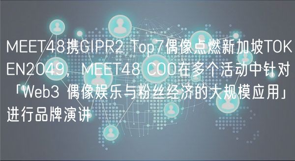 MEET48携GIPR2 Top7偶像点燃新加坡TOKEN2049，MEET48 COO在多个活动中针对「Web3 偶像娱乐与粉丝经济的大规模应用」进行品牌演讲