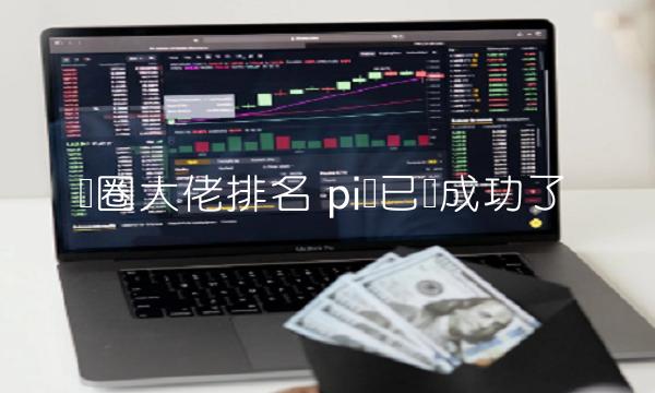 币圈大佬排名 pi币已经成功了 币圈大佬排名 pi币已经成功了