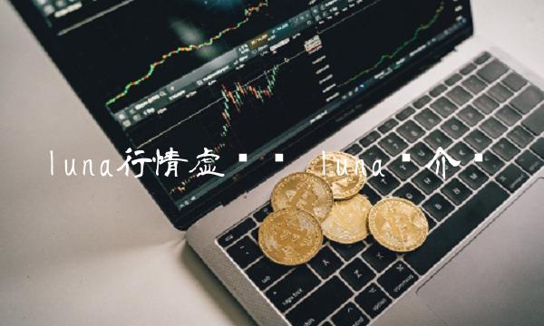luna行情虚拟币 luna币介绍 luna行情虚拟币 luna币介绍